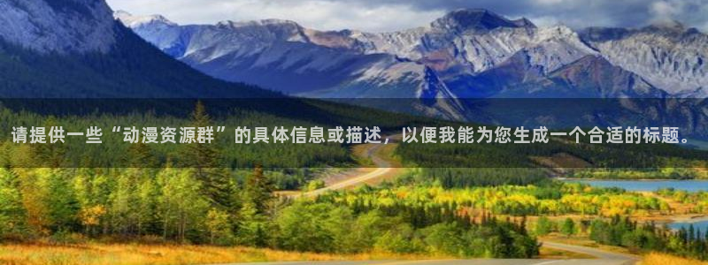 omofun免费看动漫：请提供一些“动漫资源群”的具体信息或描述，以便我能为您生成一个合适的标题。