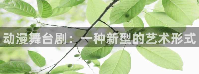 omofun动漫官网下载ios：动漫舞台剧：一种新型的艺术形式