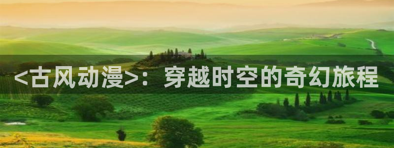 omofun网站直达：<古风动漫>：穿越时空的奇幻旅程