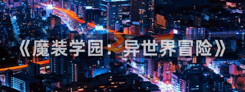 omofun是正经软件吗：《魔装学园：异世界冒险》