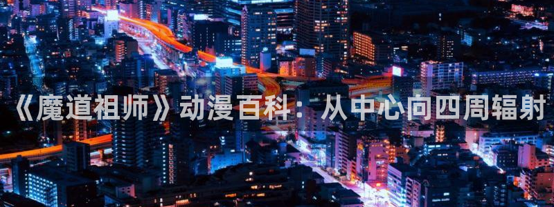 omofun动漫视频网提供最新最快的动漫新番：《魔道祖师》动漫百科：从中心向四周辐射