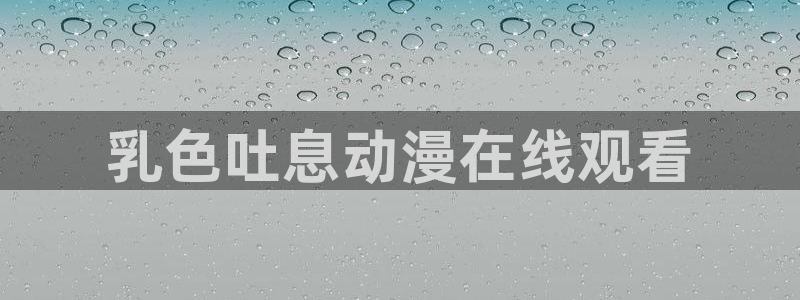 omofun网页版入口：乳色吐息动漫在线观看